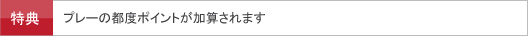 プレーの都度ポイントが加算されます